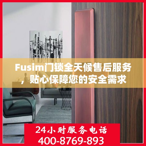 Fusim门锁全天候售后服务，贴心保障您的安全需求