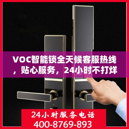 VOC智能锁全天候客服热线，贴心服务，24小时不打烊