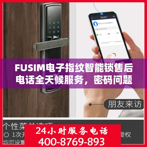 FUSIM电子指纹智能锁售后电话全天候服务，密码问题及时解决