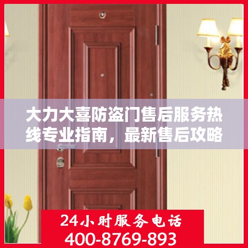 大力大喜防盗门售后服务热线专业指南，最新售后攻略与热线支持