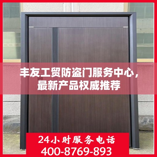 丰友工贸防盗门服务中心，最新产品权威推荐