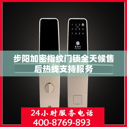 步阳加密指纹门锁全天候售后热线支持服务