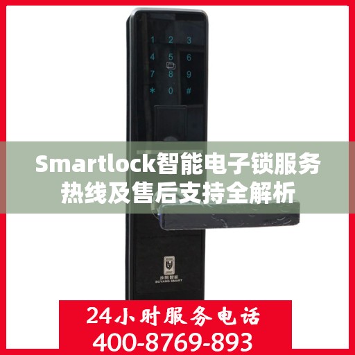 Smartlock智能电子锁服务热线及售后支持全解析