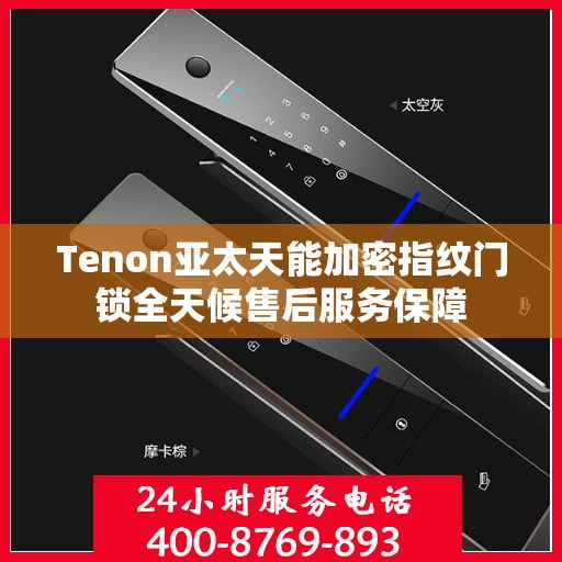 Tenon亚太天能加密指纹门锁全天候售后服务保障