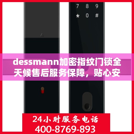 dessmann加密指纹门锁全天候售后服务保障，贴心安全为您守护家园