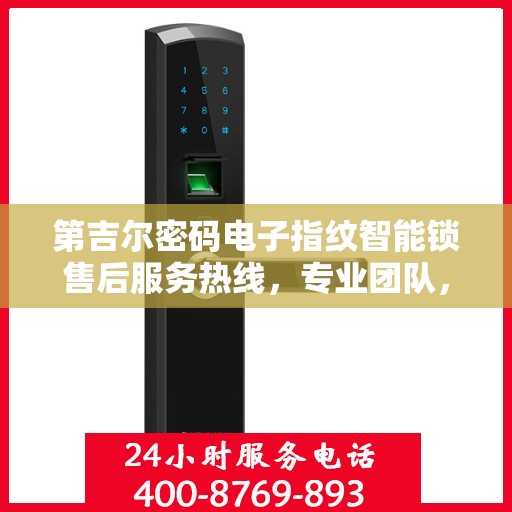 第吉尔密码电子指纹智能锁售后服务热线，专业团队，贴心服务