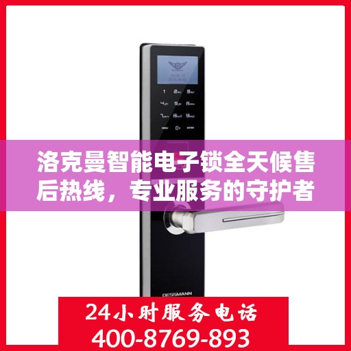 洛克曼智能电子锁全天候售后热线，专业服务的守护者