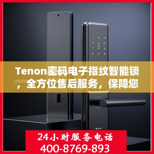 Tenon密码电子指纹智能锁，全方位售后服务，保障您的安全无忧