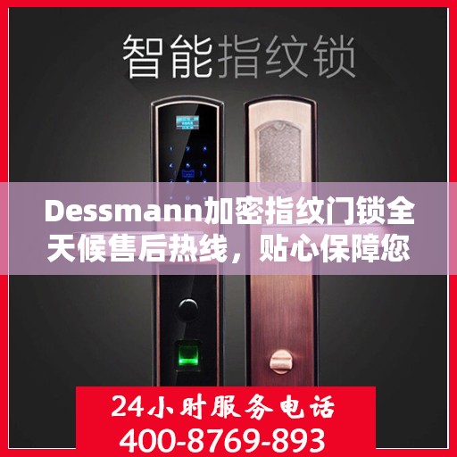 Dessmann加密指纹门锁全天候售后热线，贴心保障您的安全锁事无忧