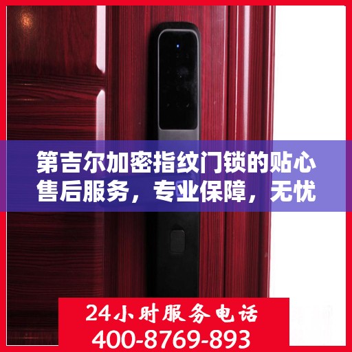 第吉尔加密指纹门锁的贴心售后服务，专业保障，无忧体验