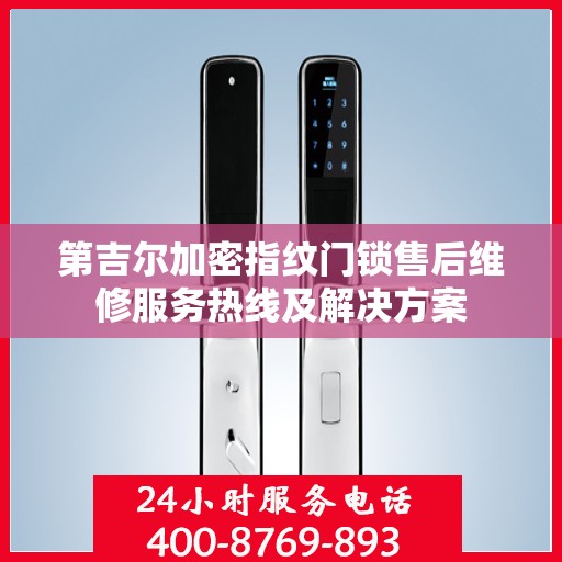 第吉尔加密指纹门锁售后维修服务热线及解决方案