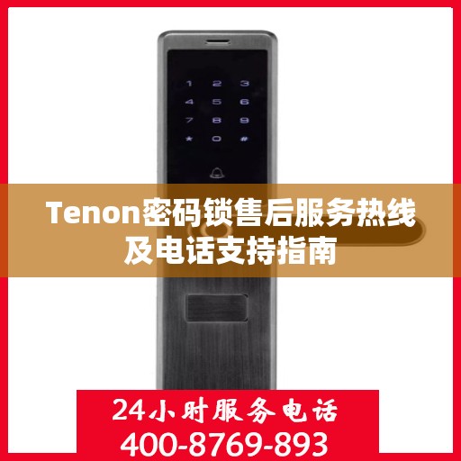 Tenon密码锁售后服务热线及电话支持指南