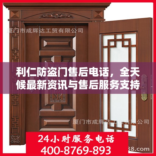 利仁防盗门售后电话，全天候最新资讯与售后服务支持