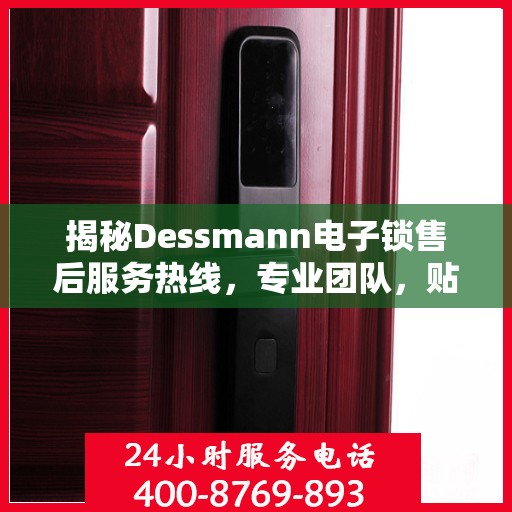 揭秘Dessmann电子锁售后服务热线，专业团队，贴心保障您的安全锁事无忧！