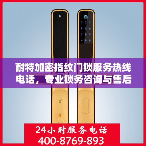 耐特加密指纹门锁服务热线电话，专业锁务咨询与售后支持