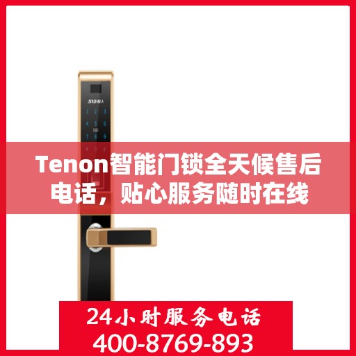 Tenon智能门锁全天候售后电话，贴心服务随时在线