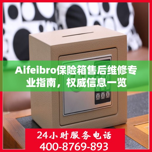Aifeibro保险箱售后维修专业指南，权威信息一览