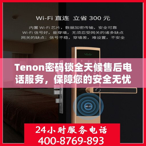 Tenon密码锁全天候售后电话服务，保障您的安全无忧！