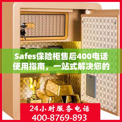Safes保险柜售后400电话使用指南，一站式解决您的售后问题