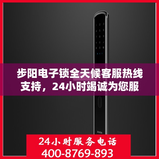 步阳电子锁全天候客服热线支持，24小时竭诚为您服务