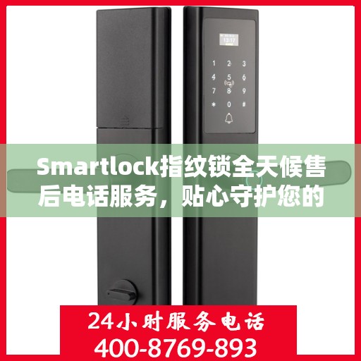 Smartlock指纹锁全天候售后电话服务，贴心守护您的居家安全