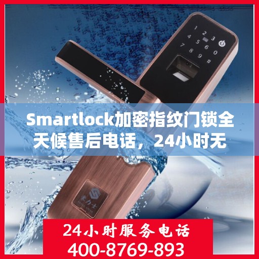Smartlock加密指纹门锁全天候售后电话，24小时无忧服务