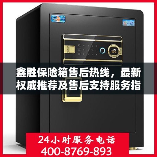 鑫胜保险箱售后热线，最新权威推荐及售后支持服务指南