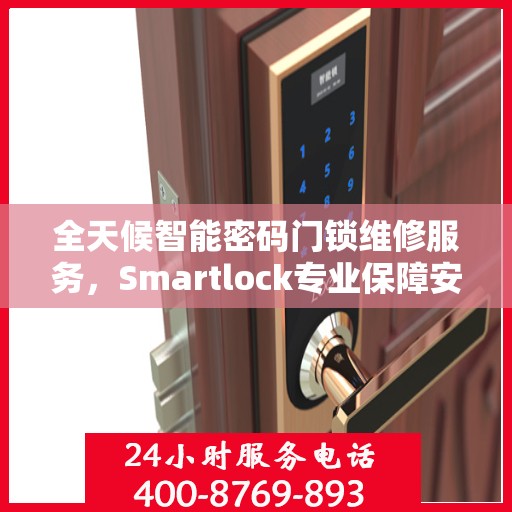 全天候智能密码门锁维修服务，Smartlock专业保障安全