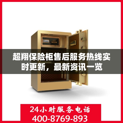 超翔保险柜售后服务热线实时更新，最新资讯一览