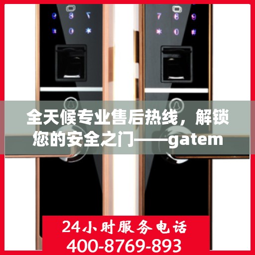 全天候专业售后热线，解锁您的安全之门——gateman指纹锁售后电话权威指南