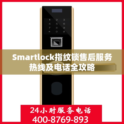Smartlock指纹锁售后服务热线及电话全攻略