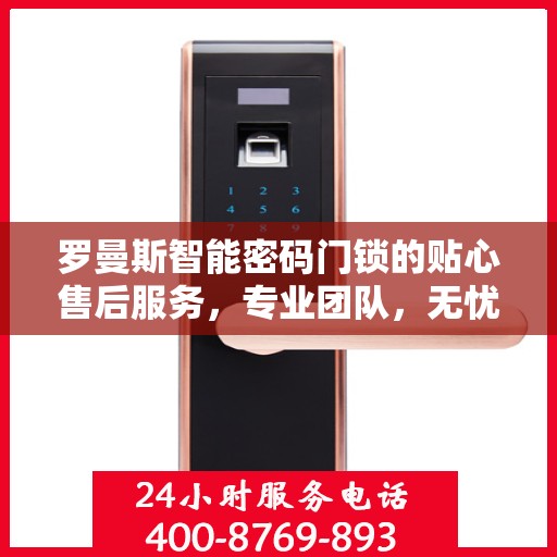 罗曼斯智能密码门锁的贴心售后服务，专业团队，无忧体验