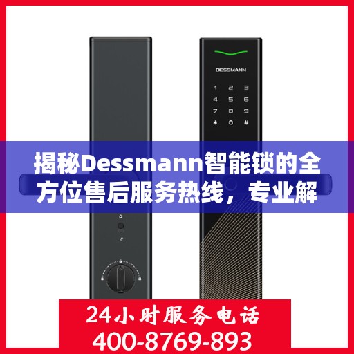 揭秘Dessmann智能锁的全方位售后服务热线，专业解决您的锁事无忧！