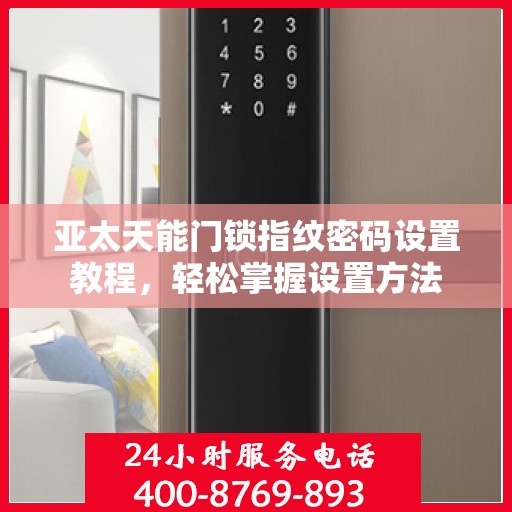 亚太天能门锁指纹密码设置教程，轻松掌握设置方法