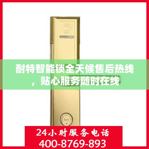 耐特智能锁全天候售后热线，贴心服务随时在线