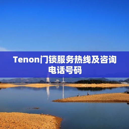 Tenon门锁服务热线及咨询电话号码