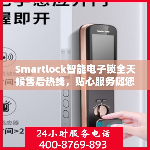 Smartlock智能电子锁全天候售后热线，贴心服务随您开启