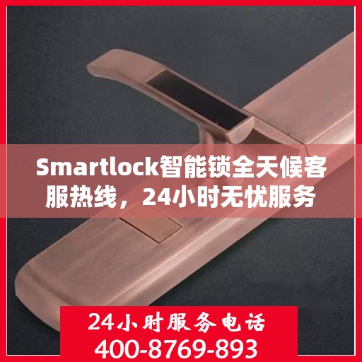 Smartlock智能锁全天候客服热线，24小时无忧服务