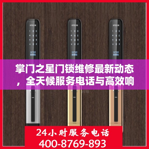 掌门之星门锁维修最新动态，全天候服务电话与高效响应机制为您保驾护航