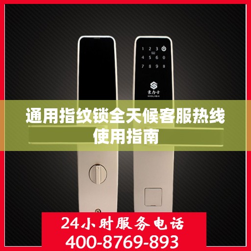 通用指纹锁全天候客服热线使用指南
