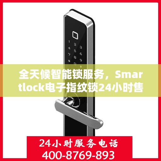 全天候智能锁服务，Smartlock电子指纹锁24小时售后无忧