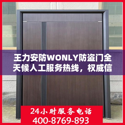 王力安防WONLY防盗门全天候人工服务热线，权威信息与专业保障