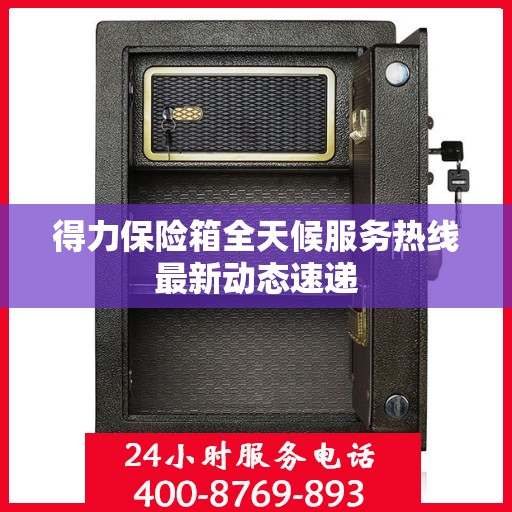 得力保险箱全天候服务热线最新动态速递