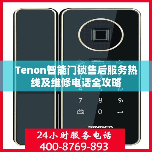 Tenon智能门锁售后服务热线及维修电话全攻略