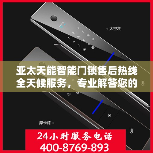 亚太天能智能门锁售后热线全天候服务，专业解答您的疑问！