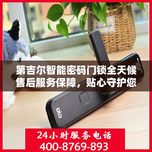 第吉尔智能密码门锁全天候售后服务保障，贴心守护您的安全！
