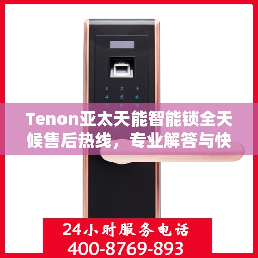 Tenon亚太天能智能锁全天候售后热线，专业解答与快速服务保障