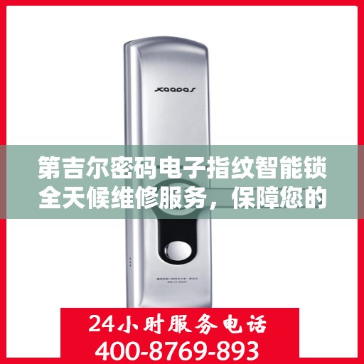 第吉尔密码电子指纹智能锁全天候维修服务，保障您的安全无忧