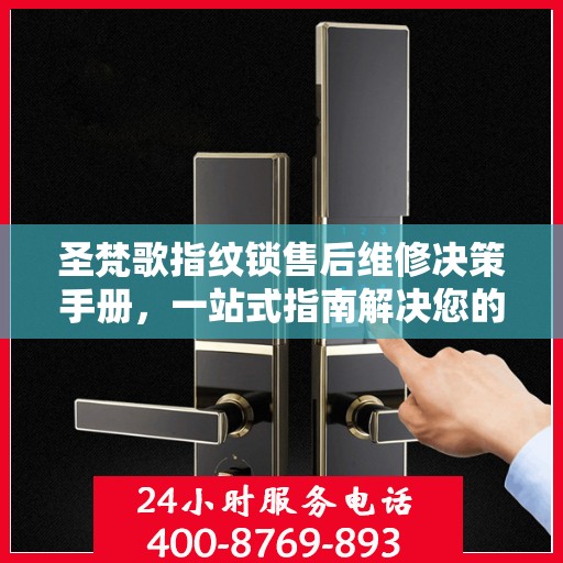 圣梵歌指纹锁售后维修决策手册，一站式指南解决您的维修难题