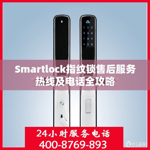 Smartlock指纹锁售后服务热线及电话全攻略